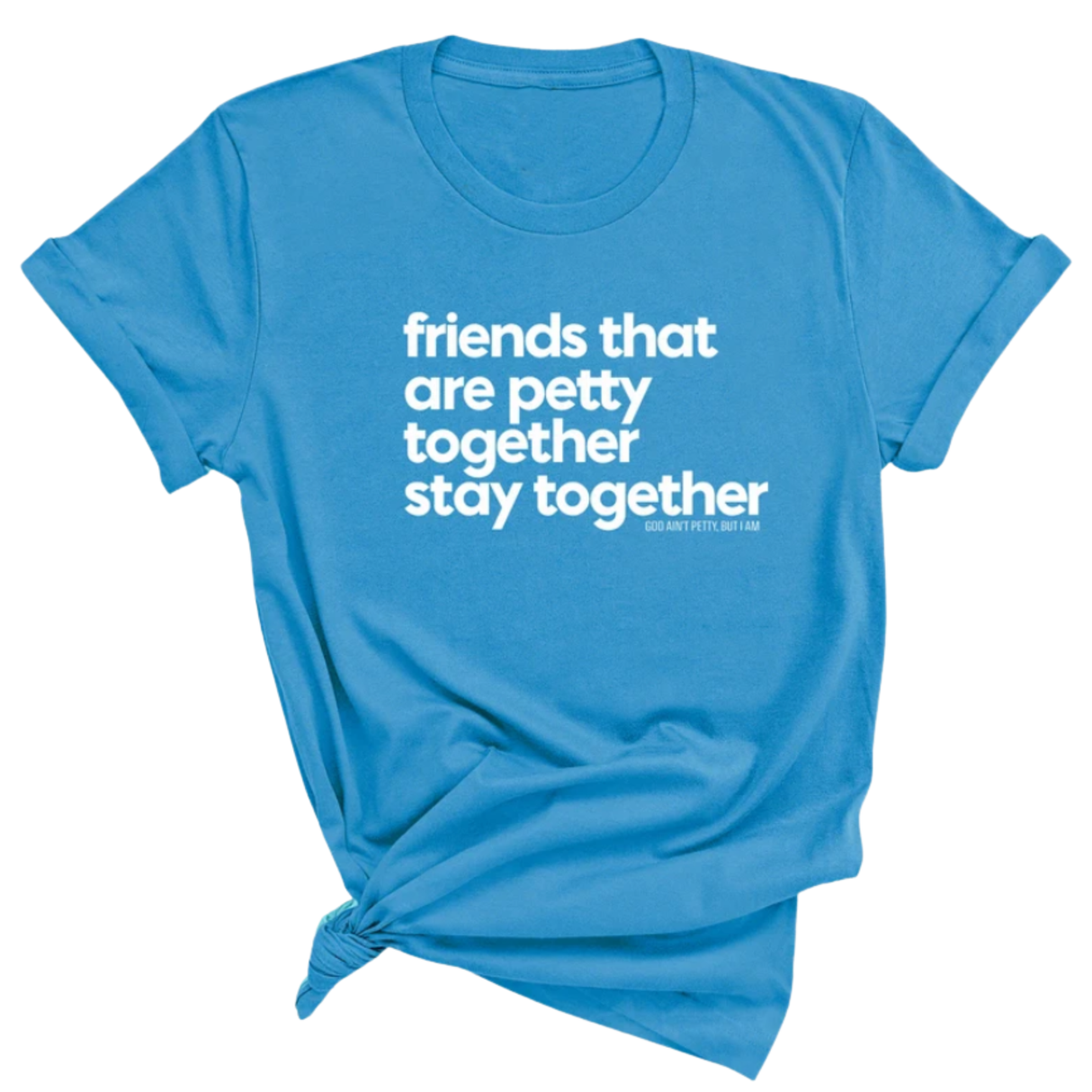 Friends that are petty together stay together Unisex Tee-T-Shirt-The Original God Ain't Petty But I Am