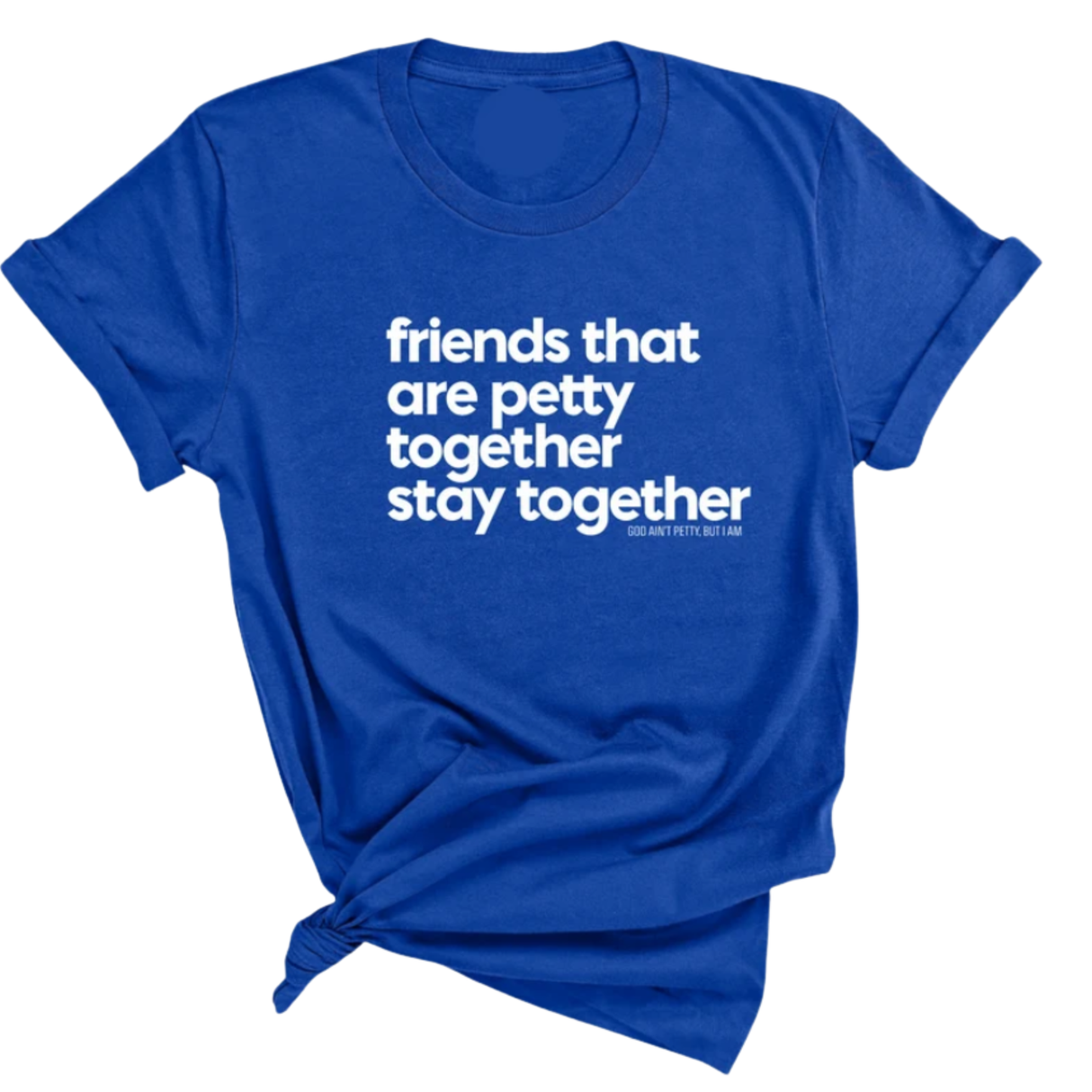 Friends that are petty together stay together Unisex Tee-T-Shirt-The Original God Ain't Petty But I Am