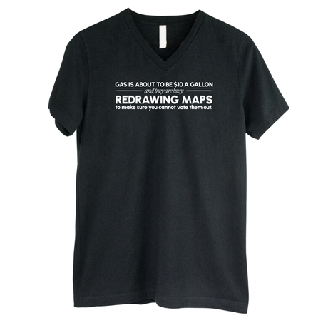 Gas is about to be $10 a Gallon and They Are Busy Redrawing Maps to Make Sure You Cannot Vote Them Out *BLACK V-NECK* Unisex Tee-T-Shirt-The Original God Ain't Petty But I Am