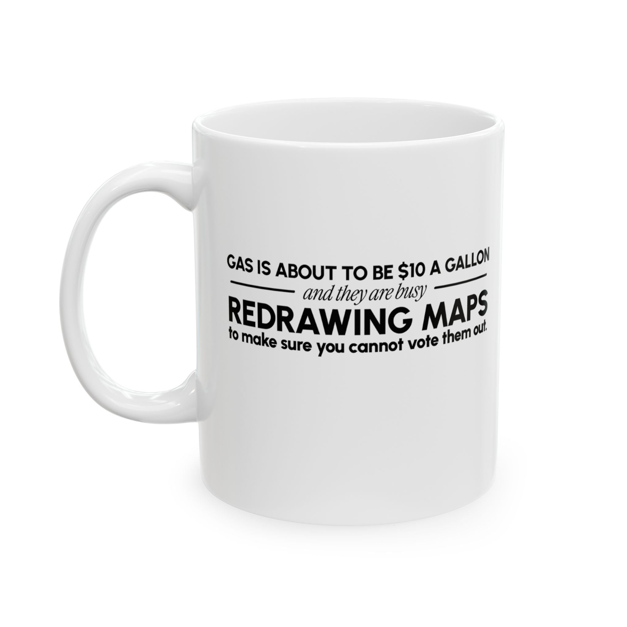 Gas is about to be $10 a Gallon and They Are Busy Redrawing Maps to Make Sure You Cannot Vote Them Out Mug 11oz (White & Black)-Mug-The Original God Ain't Petty But I Am