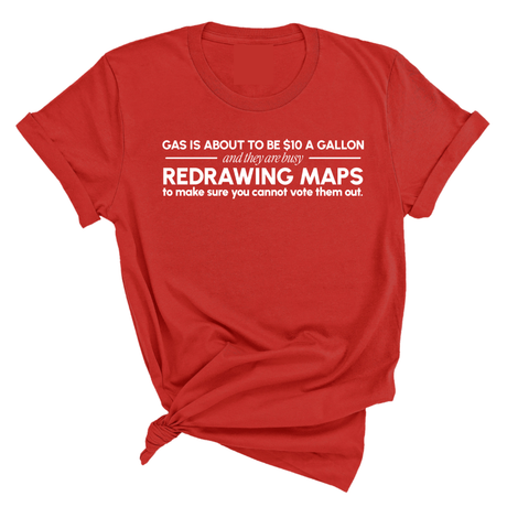 Gas is about to be $10 a Gallon and They Are Busy Redrawing Maps to Make Sure You Cannot Vote Them Out Unisex Tee-T-Shirt-The Original God Ain't Petty But I Am