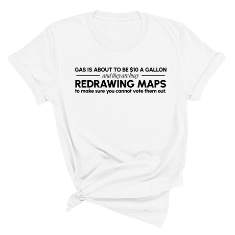 Gas is about to be $10 a Gallon and They Are Busy Redrawing Maps to Make Sure You Cannot Vote Them Out Unisex Tee-T-Shirt-The Original God Ain't Petty But I Am