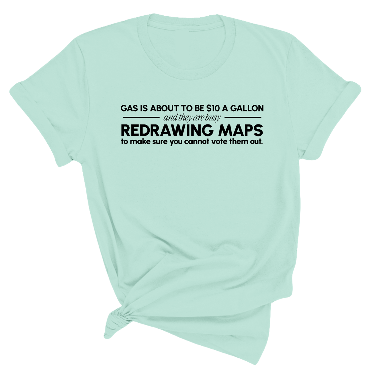 Gas is about to be $10 a Gallon and They Are Busy Redrawing Maps to Make Sure You Cannot Vote Them Out Unisex Tee-T-Shirt-The Original God Ain't Petty But I Am