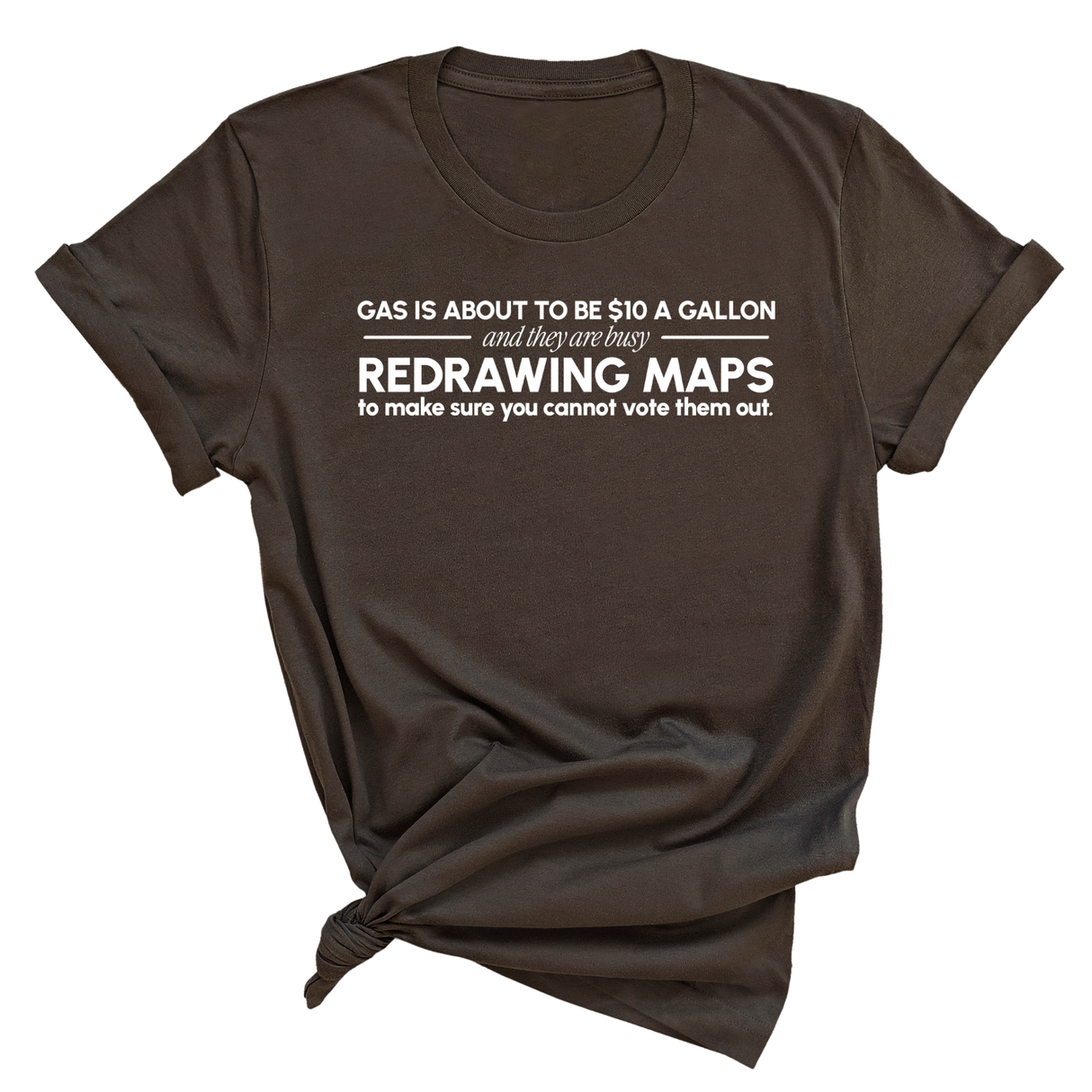 Gas is about to be $10 a Gallon and They Are Busy Redrawing Maps to Make Sure You Cannot Vote Them Out Unisex Tee-T-Shirt-The Original God Ain't Petty But I Am