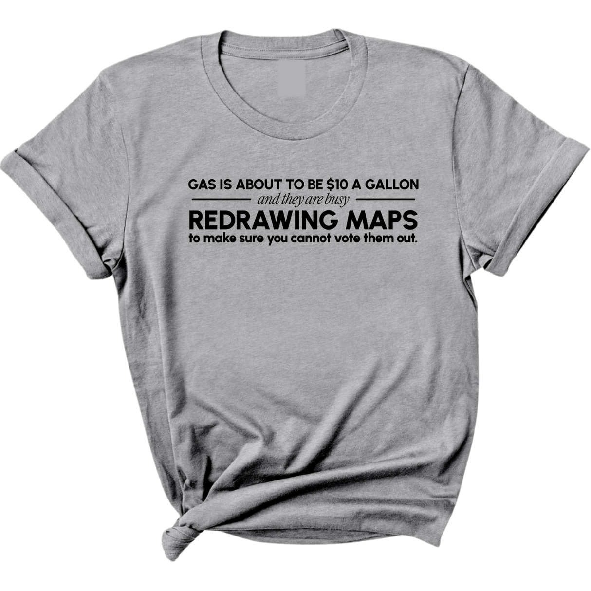Gas is about to be $10 a Gallon and They Are Busy Redrawing Maps to Make Sure You Cannot Vote Them Out Unisex Tee-T-Shirt-The Original God Ain't Petty But I Am