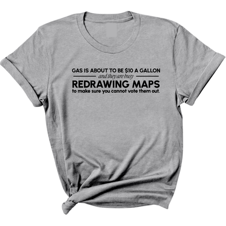 Gas is about to be $10 a Gallon and They Are Busy Redrawing Maps to Make Sure You Cannot Vote Them Out Unisex Tee-T-Shirt-The Original God Ain't Petty But I Am