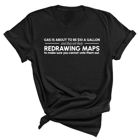 Gas is about to be $10 a Gallon and They Are Busy Redrawing Maps to Make Sure You Cannot Vote Them Out Unisex Tee-T-Shirt-The Original God Ain't Petty But I Am