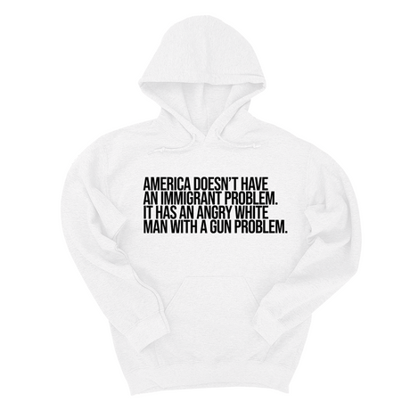 *HOODIE* America Doesn’t Have an Immigrant Problem. It Has an Angry White Man With a Gun Problem Unisex Hoodie-Hoodie-The Original God Ain't Petty But I Am