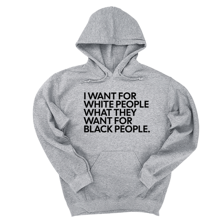 *HOODIE* I Want for White People What They Want for Black People Unisex Hoodie-Hoodie-The Original God Ain't Petty But I Am