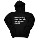 *HOODIE* I Was Healing. Then They Said Something Stupid Unisex Hoodie-Hoodie-The Original God Ain't Petty But I Am