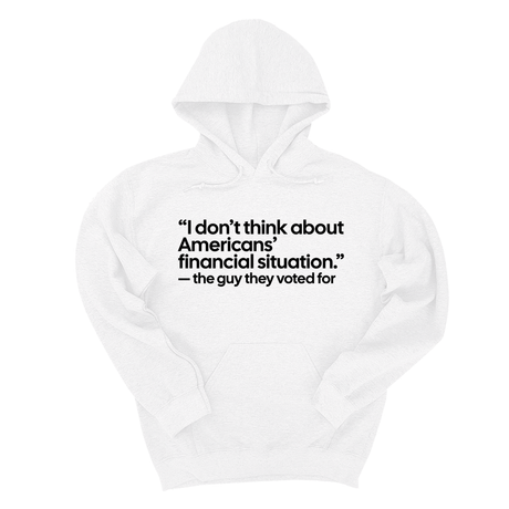 *HOODIE* “I don't think about Americans' financial situation"- the guy they voted for Unisex Hoodie-Hoodie-The Original God Ain't Petty But I Am