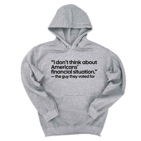 *HOODIE* “I don't think about Americans' financial situation"- the guy they voted for Unisex Hoodie-Hoodie-The Original God Ain't Petty But I Am