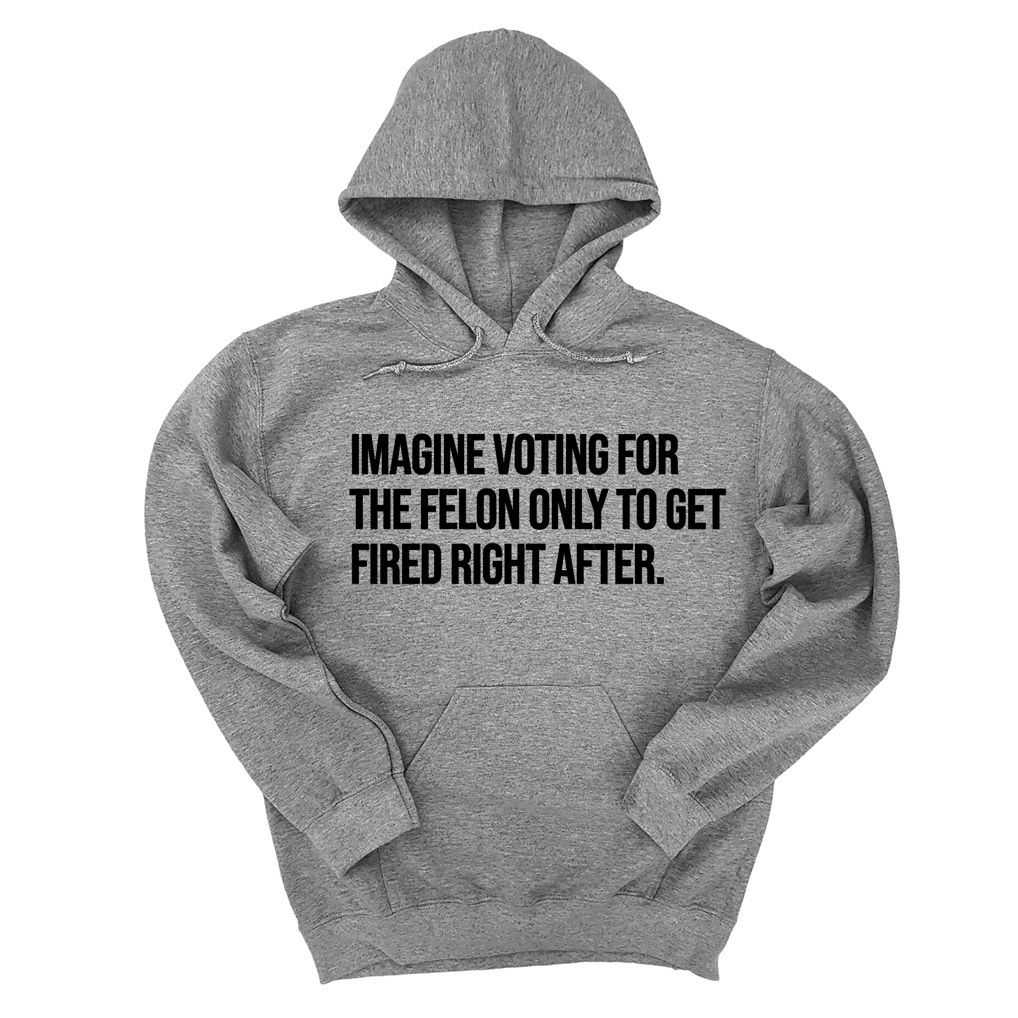 *HOODIE* Imagine Voting for the Felon Just to Get Fired Unisex Hoodie-Hoodie-The Original God Ain't Petty But I Am