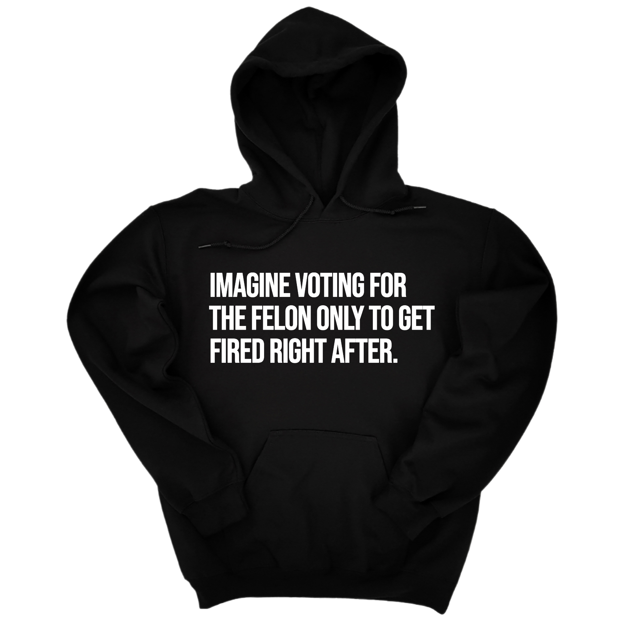 *HOODIE* Imagine Voting for the Felon Just to Get Fired Unisex Hoodie-Hoodie-The Original God Ain't Petty But I Am