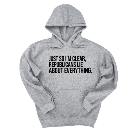 *HOODIE* Just So I'm Clear, Republicans Lie About Everything Unisex Hoodie-Hoodie-The Original God Ain't Petty But I Am