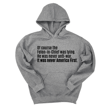*HOODIE* Of course the Felon-in-Chief was lying. He was never anti-war. It was never America First Unisex Hoodie-Hoodie-The Original God Ain't Petty But I Am