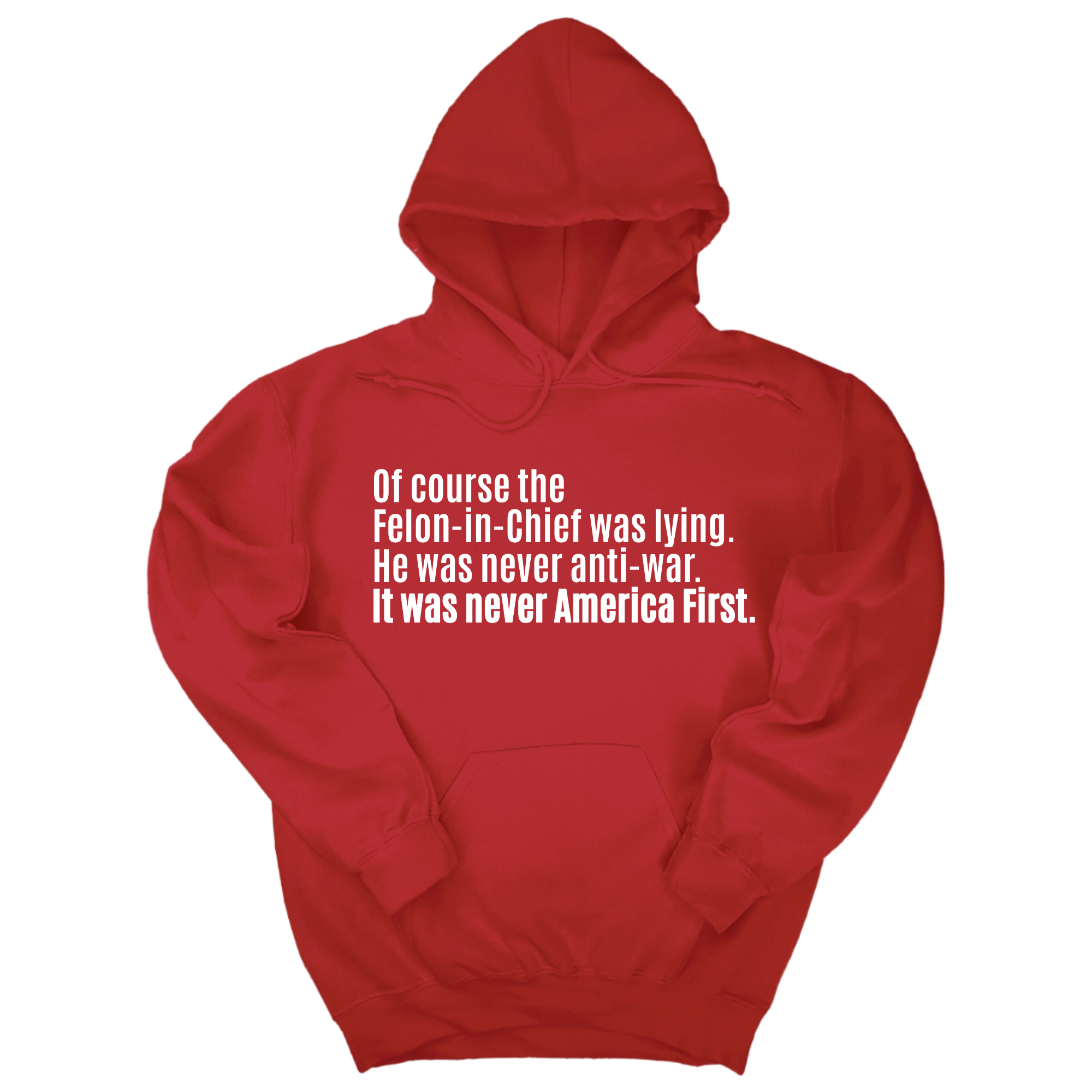 *HOODIE* Of course the Felon-in-Chief was lying. He was never anti-war. It was never America First Unisex Hoodie-Hoodie-The Original God Ain't Petty But I Am
