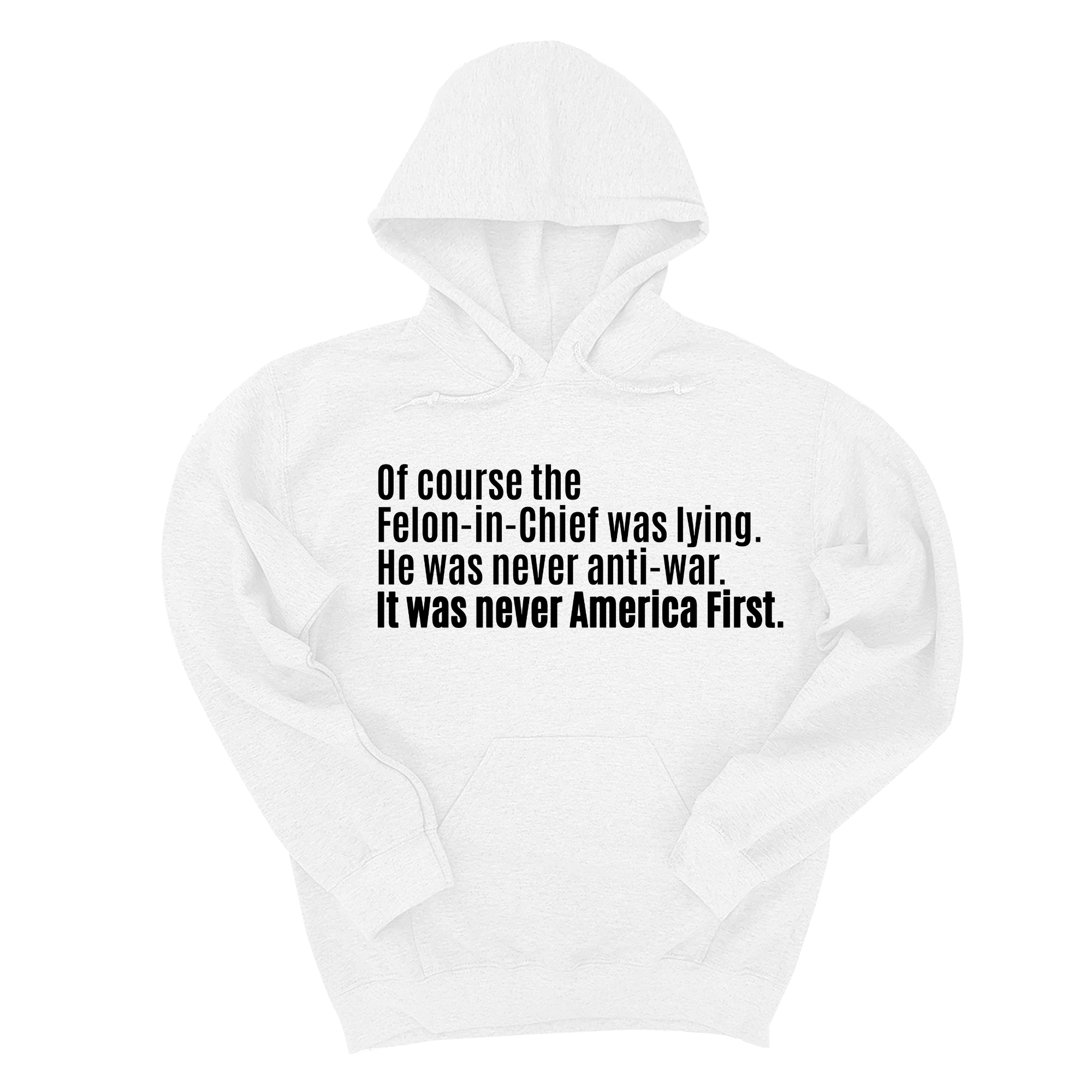 *HOODIE* Of course the Felon-in-Chief was lying. He was never anti-war. It was never America First Unisex Hoodie-Hoodie-The Original God Ain't Petty But I Am