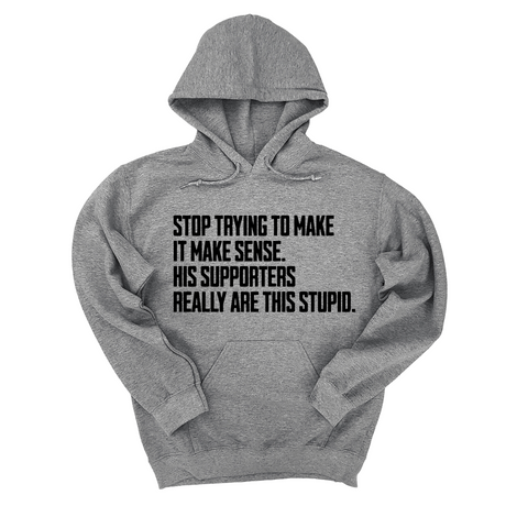 *HOODIE* Stop Trying to Make It Make Sense. His Supporters Really Are This Stupid Unisex Hoodie-Hoodie-The Original God Ain't Petty But I Am