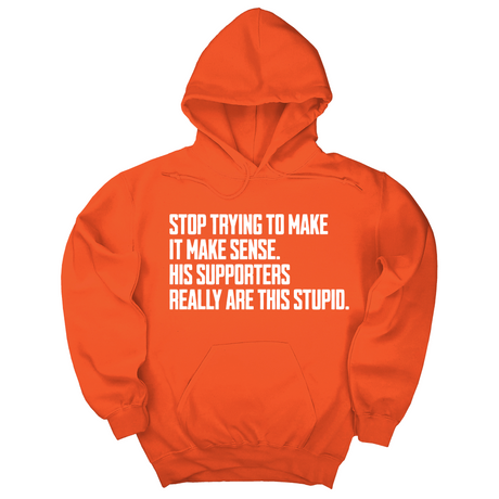 *HOODIE* Stop Trying to Make It Make Sense. His Supporters Really Are This Stupid Unisex Hoodie-Hoodie-The Original God Ain't Petty But I Am