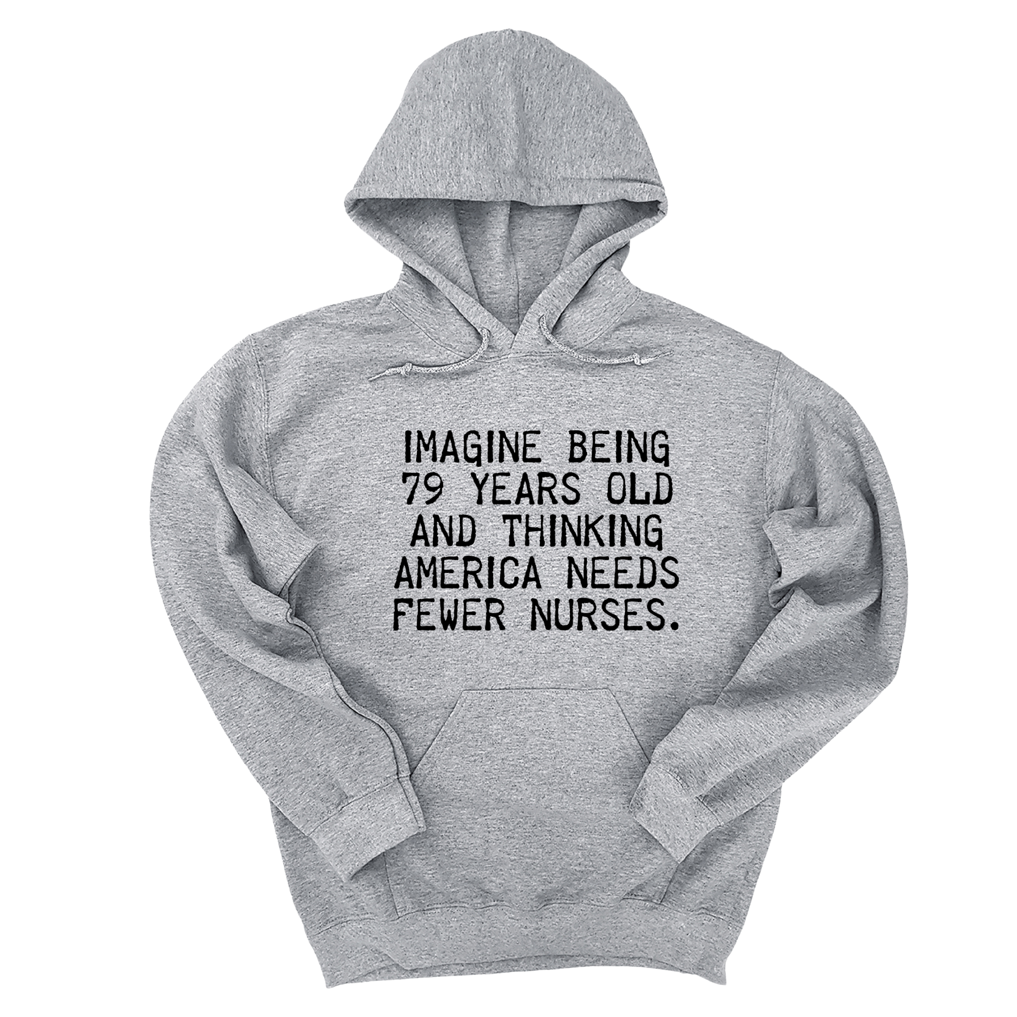 *HOODIE*Imagine Being 79 Years Old and Thinking America Needs Fewer Nurses Unisex Hoodie-Hoodie-The Original God Ain't Petty But I Am
