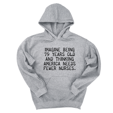 *HOODIE*Imagine Being 79 Years Old and Thinking America Needs Fewer Nurses Unisex Hoodie-Hoodie-The Original God Ain't Petty But I Am