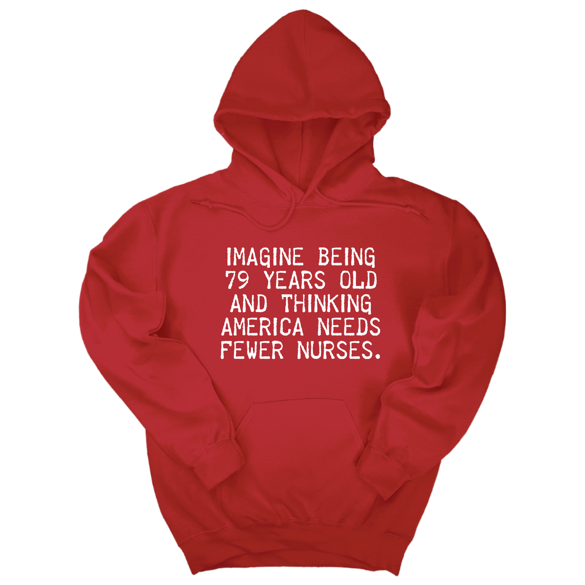 *HOODIE*Imagine Being 79 Years Old and Thinking America Needs Fewer Nurses Unisex Hoodie-Hoodie-The Original God Ain't Petty But I Am