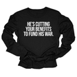He's cutting your benefits to fund his war Unisex Long Sleeved Tee-Long Sleeved T-Shirt-The Original God Ain't Petty But I Am