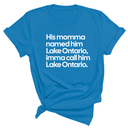 His Momma Named Him Lake Ontario, Imma Call Him Lake Ontar0io Unisex Tee