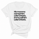 His Momma Named Him Lake Ontario, Imma Call Him Lake Ontar0io Unisex Tee