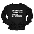 How Do We Reverse a Stolen Election? Asking for Half the Country Unisex Long Sleeved Tee-Long Sleeved T-Shirt-The Original God Ain't Petty But I Am