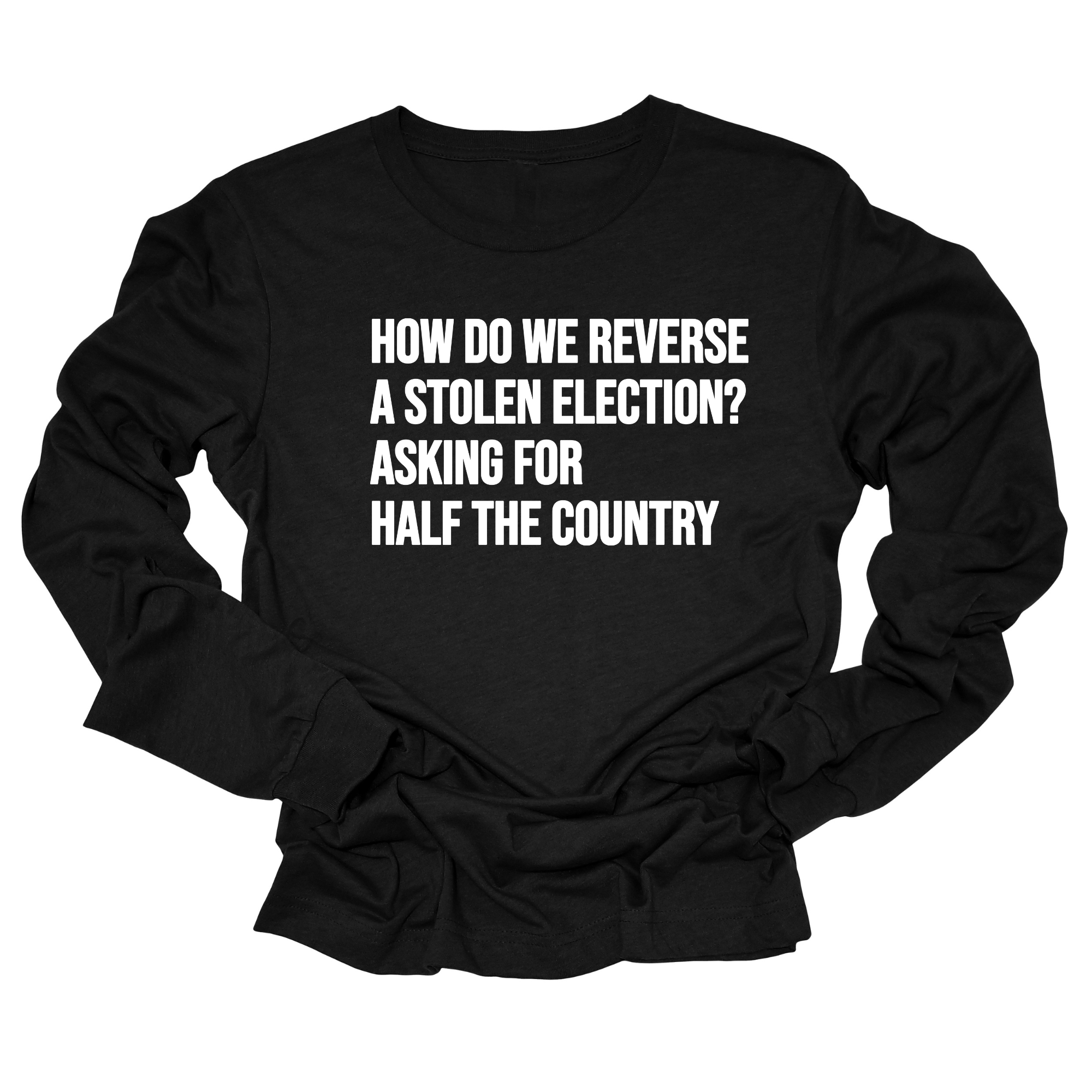 How Do We Reverse a Stolen Election? Asking for Half the Country Unisex Long Sleeved Tee-Long Sleeved T-Shirt-The Original God Ain't Petty But I Am