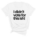 I Didn't Vote for This Ish! Unisex Tee-T-Shirt-The Original God Ain't Petty But I Am