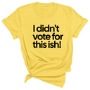 I Didn't Vote for This Ish! Unisex Tee-T-Shirt-The Original God Ain't Petty But I Am