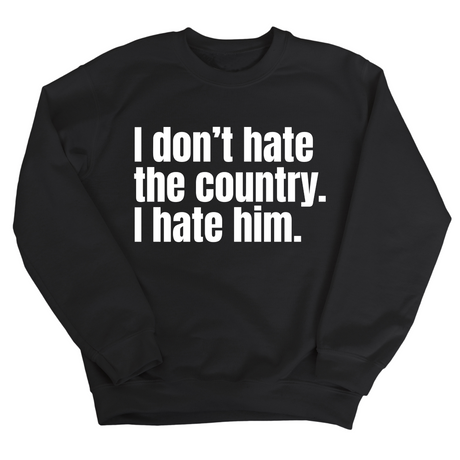 I Don’t Hate the Country. I Hate Him Unisex Sweatshirt-Sweatshirt-The Original God Ain't Petty But I Am