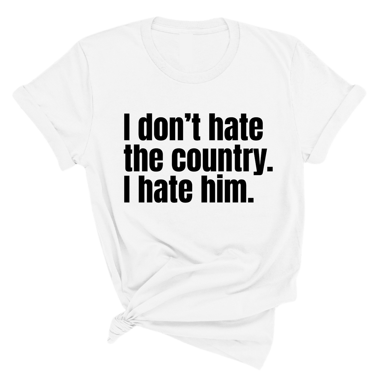 I Don’t Hate the Country. I Hate Him Unisex Tee-T-Shirt-The Original God Ain't Petty But I Am