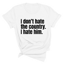 I Don’t Hate the Country. I Hate Him Unisex Tee-T-Shirt-The Original God Ain't Petty But I Am