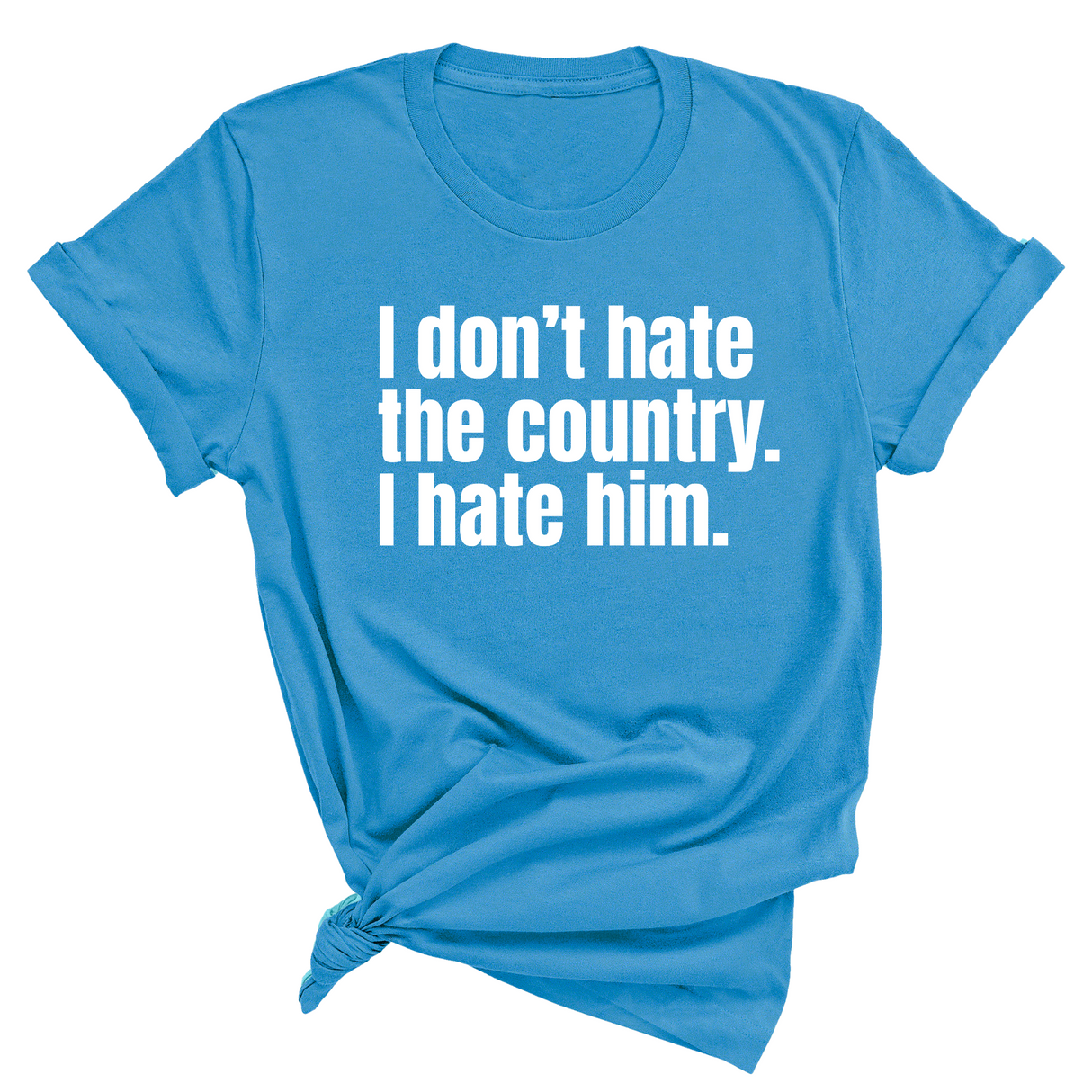 I Don’t Hate the Country. I Hate Him Unisex Tee-T-Shirt-The Original God Ain't Petty But I Am