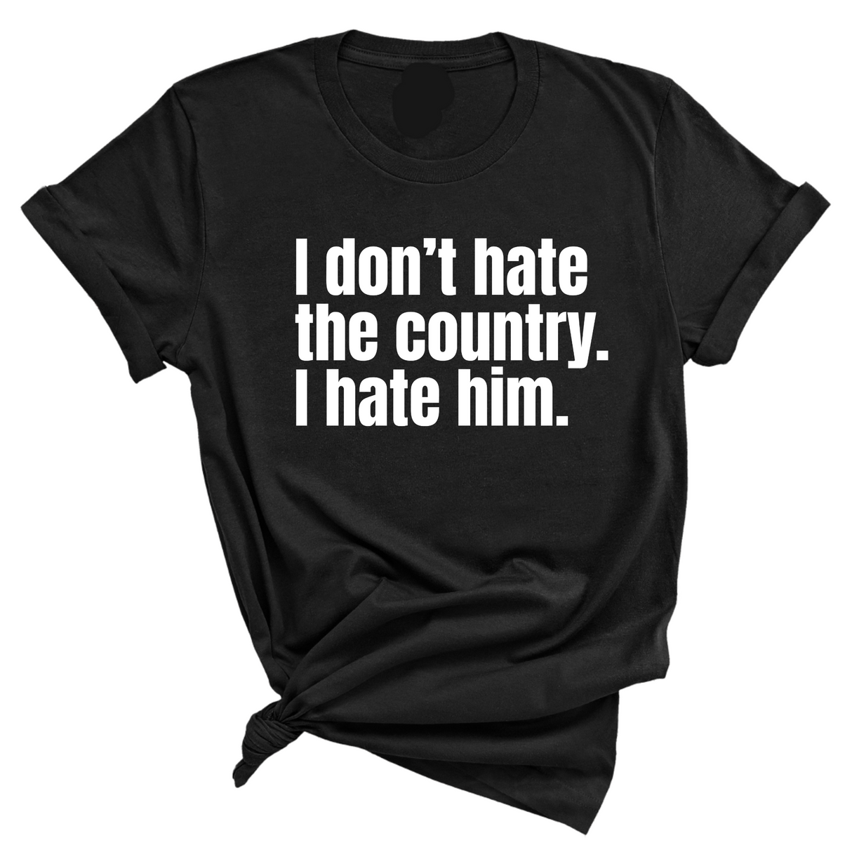 I Don’t Hate the Country. I Hate Him Unisex Tee-T-Shirt-The Original God Ain't Petty But I Am