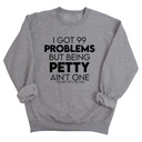 I Got 99 Problems but being Petty Ain't One Unisex Sweatshirt-Sweatshirt-The Original God Ain't Petty But I Am