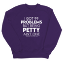 I Got 99 Problems but being Petty Ain't One Unisex Sweatshirt-Sweatshirt-The Original God Ain't Petty But I Am