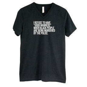 I Refuse to Have "Good Manners" When Black People Are Being Murdered by the Police *BLACK V-NECK* Unisex Tee-T-Shirt-The Original God Ain't Petty But I Am