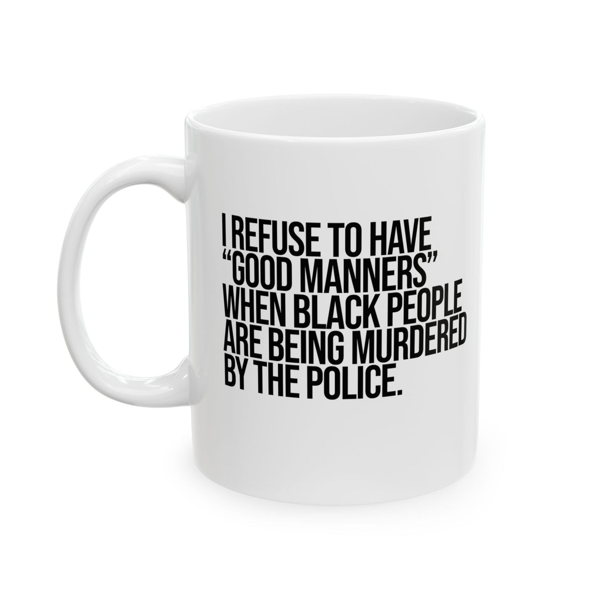 I Refuse to Have "Good Manners" When Black People Are Being Murdered by the Police Mug 11oz (White & Black)-Mug-The Original God Ain't Petty But I Am