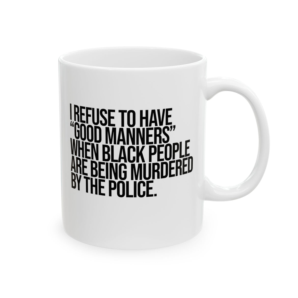 I Refuse to Have "Good Manners" When Black People Are Being Murdered by the Police Mug 11oz (White & Black)-Mug-The Original God Ain't Petty But I Am