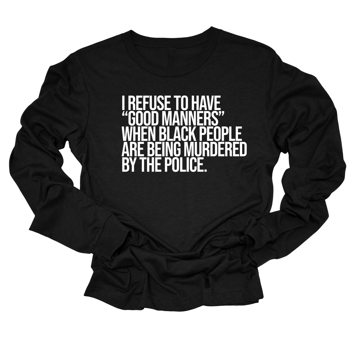 I Refuse to Have "Good Manners" When Black People Are Being Murdered by the Police Unisex Long Sleeved Tee-Long Sleeved T-Shirt-The Original God Ain't Petty But I Am