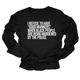 I Refuse to Have "Good Manners" When Black People Are Being Murdered by the Police Unisex Long Sleeved Tee-Long Sleeved T-Shirt-The Original God Ain't Petty But I Am