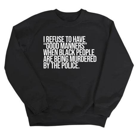 I Refuse to Have "Good Manners" When Black People Are Being Murdered by the Police Unisex Sweatshirt-Sweatshirt-The Original God Ain't Petty But I Am