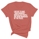 I Refuse to Have "Good Manners" When Black People Are Being Murdered by the Police Unisex Tee-T-Shirt-The Original God Ain't Petty But I Am
