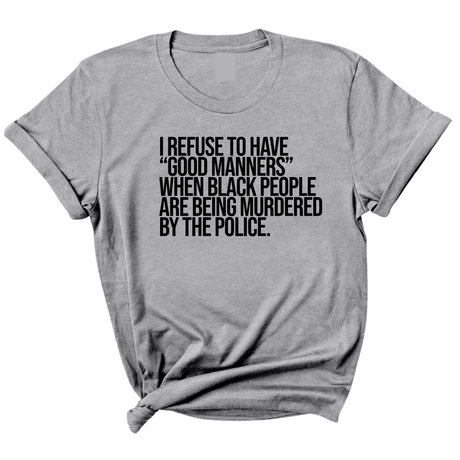 I Refuse to Have "Good Manners" When Black People Are Being Murdered by the Police Unisex Tee-T-Shirt-The Original God Ain't Petty But I Am