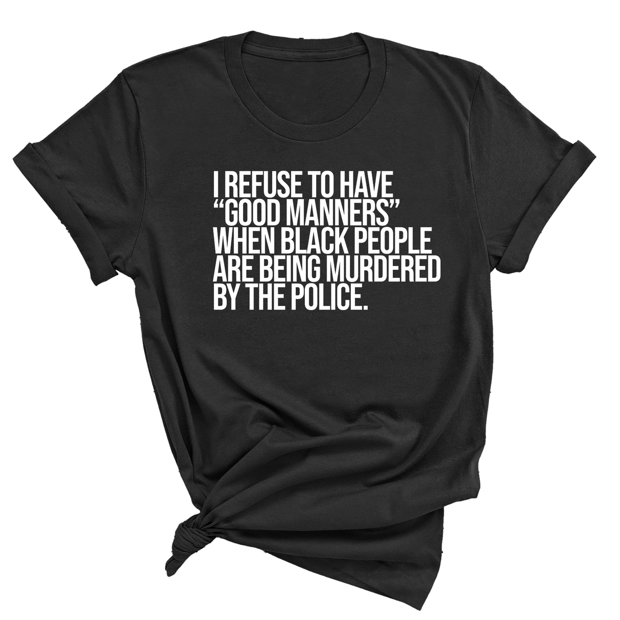 I Refuse to Have "Good Manners" When Black People Are Being Murdered by the Police Unisex Tee-T-Shirt-The Original God Ain't Petty But I Am